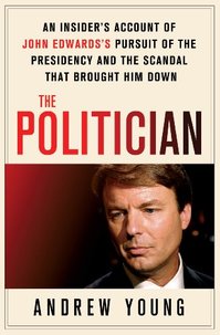 The Politician: An insider's account of John Edwards's pursuit of the presidency and the scandal that brought him down The Politician: An insider's account of John Edwards's pursuit of the presidency and the scandal that brought him down